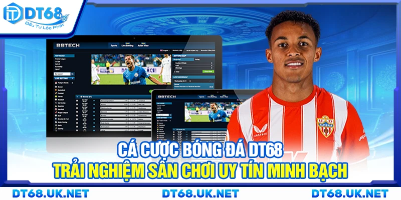 Cá cược bóng đá DT68 - Trải nghiệm sân chơi uy tín minh bạch
