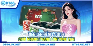 Tiến lên đếm lá DT68 – Chơi nhanh thắng lớn từng ván