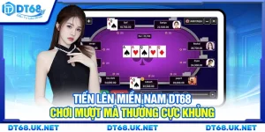Tiến lên miền Nam DT68 – Chơi mượt mà thưởng cực khủng