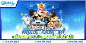 Ocean King Jackpot DT68 – Trải nghiệm siêu thực giải trí bất tận