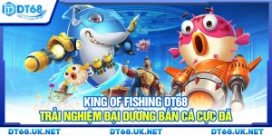 King of Fishing DT68 – Trải nghiệm đại dương bắn cá cực đã
