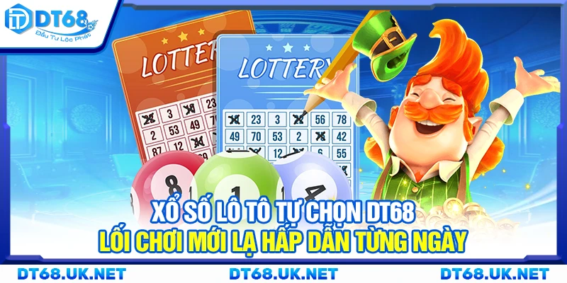 Xổ số lô tô tự chọn DT68 – Lối chơi mới lạ hấp dẫn từng ngày