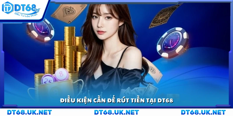 Các yêu cầu bắt buộc khi thực hiện rút tiền DT68
